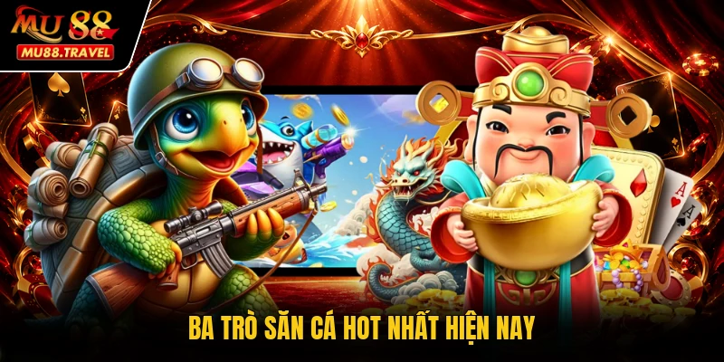 Ba trò săn cá hot nhất hiện nay
